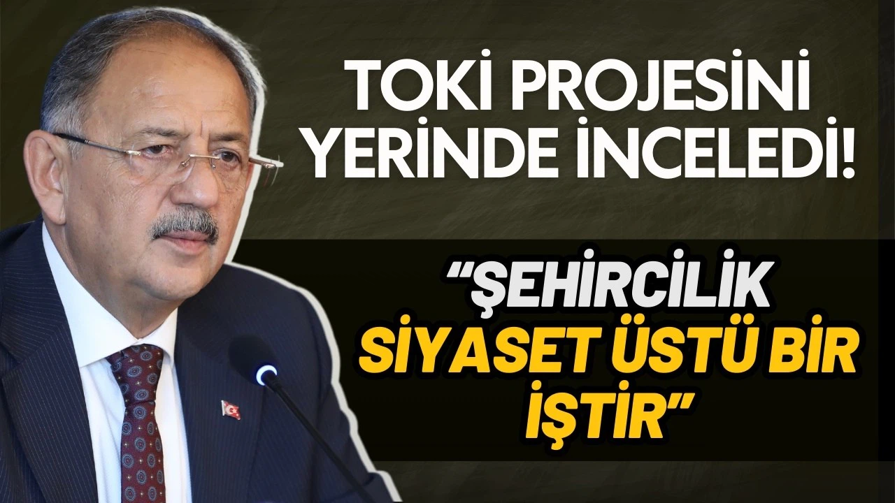 Bakan Özhaseki: Şehircilik, siyaset üstü bir iştir