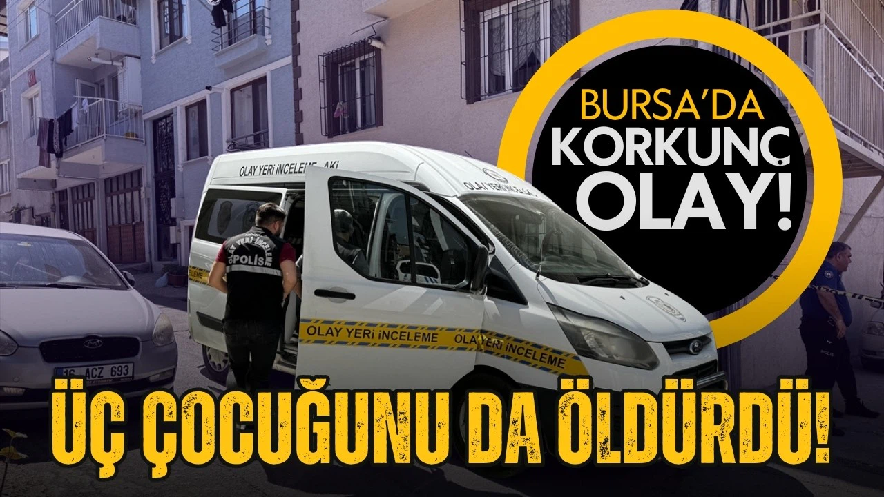 Bursa'da baba vahşeti! 3 çocuğunu da öldürdü