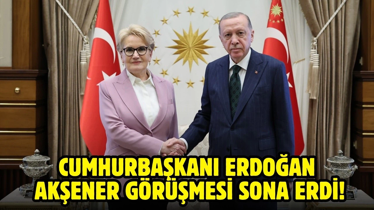 Cumhurbaşkanı Erdoğan, Meral Akşener görüşmesi sona erdi!