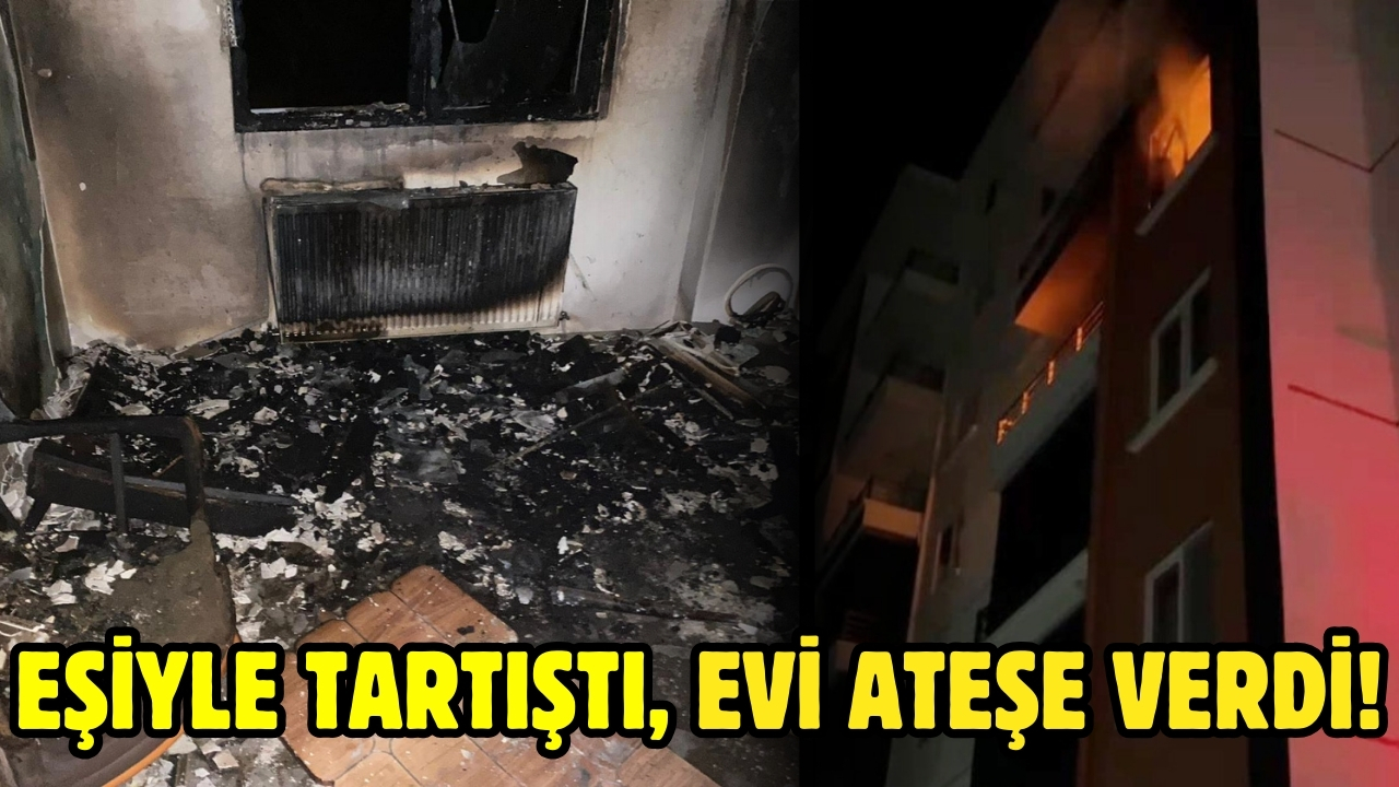 Eşiyle tartıştı, evi ateşe verdi!