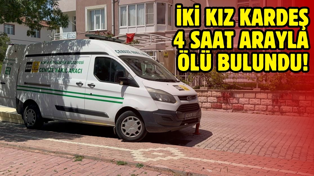 İki kız kardeş, 4 saat arayla ölü bulundu