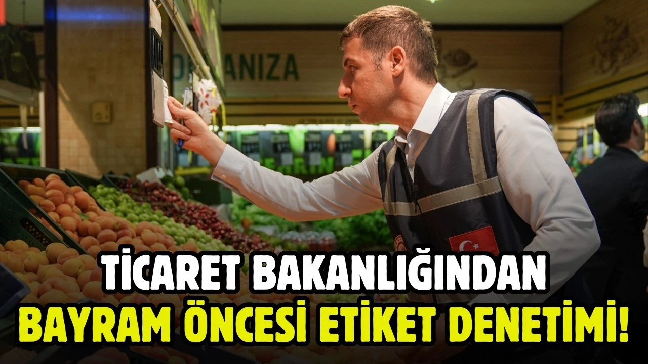 Ticaret Bakanlığından bayram öncesi fiyat ve etiket denetimi