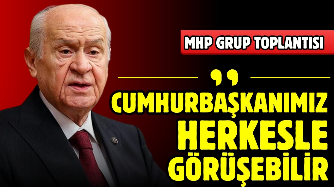 Devlet Bahçeli: "Cumhurbaşkanımız herkesle görüşebilir"