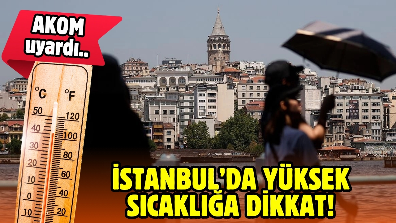 AKOM'dan İstanbul için yüksek sıcaklık uyarısı