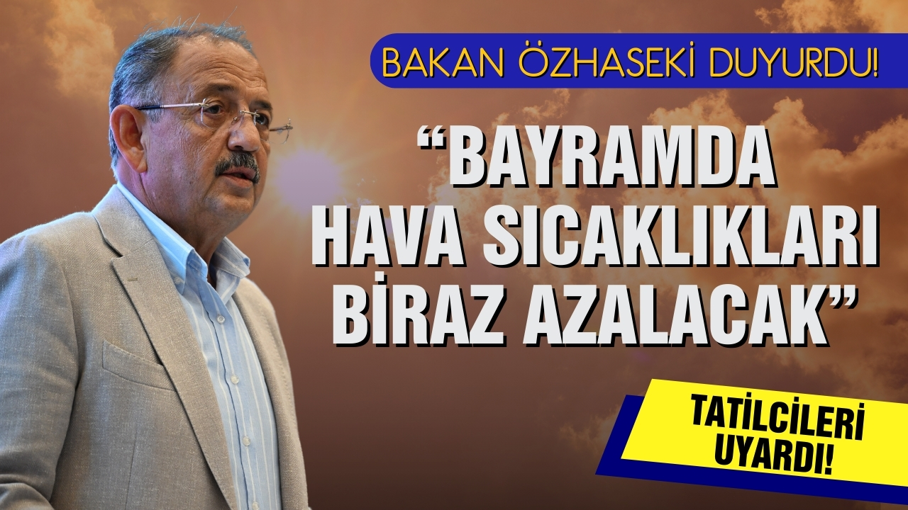 Bakan Özhaseki duyurdu: Bayramda hava nasıl olacak?