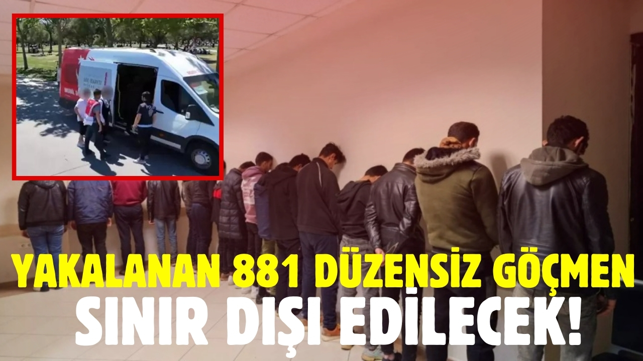 Bayramda yakalanan 881 düzensiz göçmen sınır dışı edilecek!