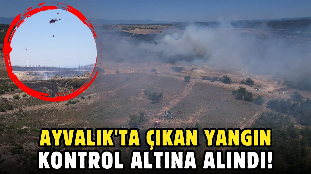 Ayvalık'ta çıkan yangın kontrol altına alındı!