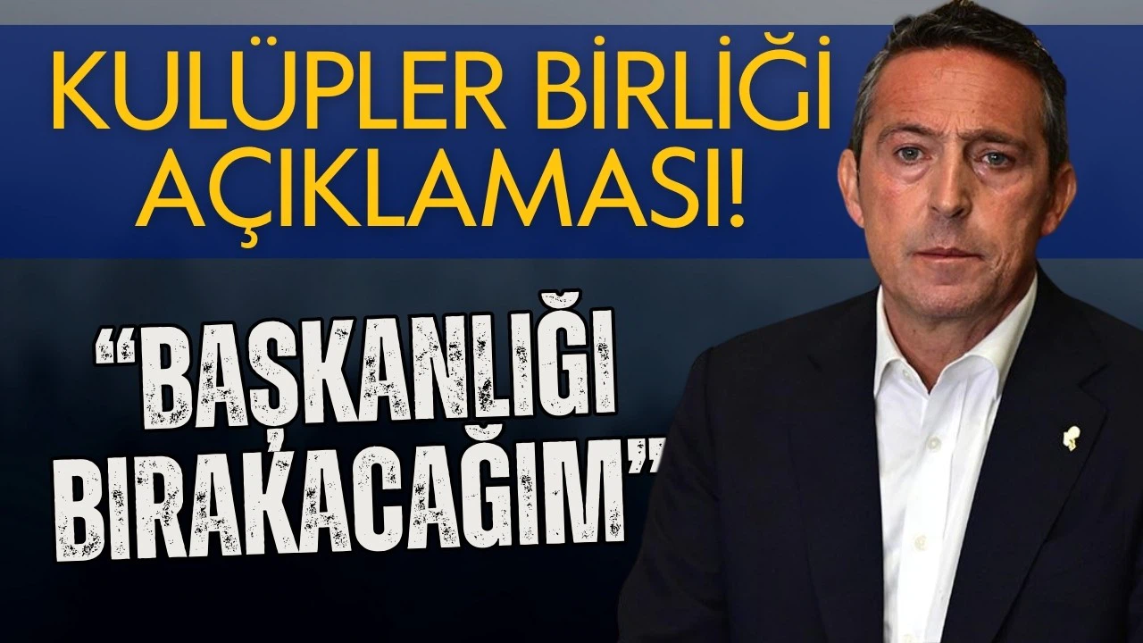 Ali Koç: Kulüpler Birliği başkanlığını bırakacağım