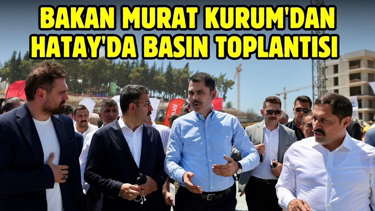 Çevre, Şehircilik ve İklim Değişikliği Bakanı Murat Kurum Hatay’da