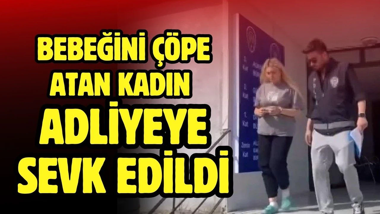 Bebeğini çöpe atan kadın adliyeye sevk edildi