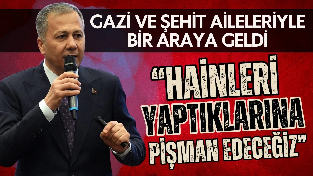 Ali Yerlikaya: Hainleri yaptıklarına pişman edeceğiz