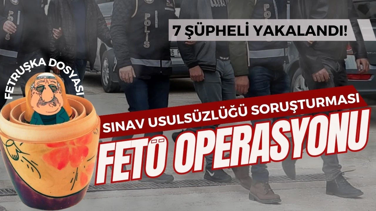 FETÖ'nün sınav usulsüzlüğü soruşturmasında 7 gözaltı!