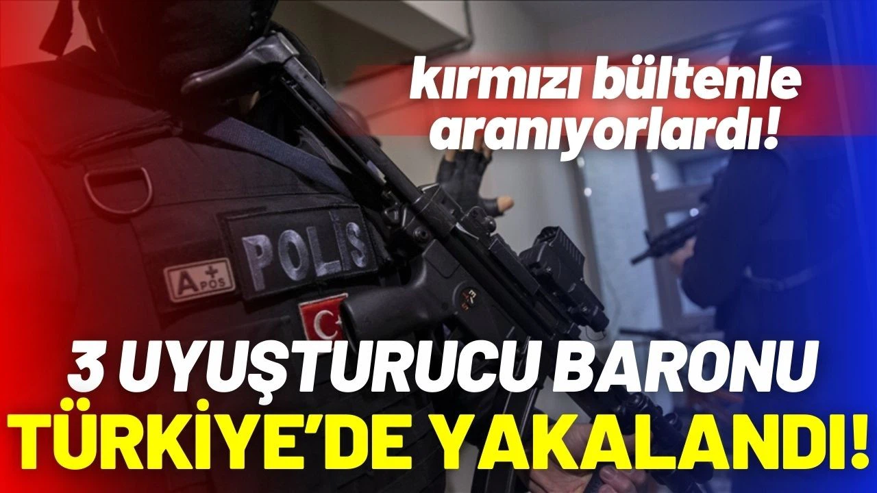 Kırmızı bültenle aranan 3 uyuşturucu baronu yakalandı!