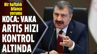 Sağlık Bakanı Fahrettin Koca: Vaka artış hızı kontrol altında