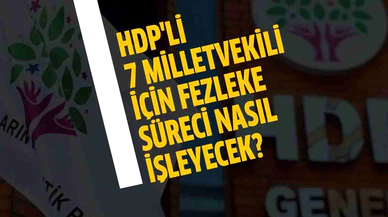 HDP'li 7 milletvekili için fezleke süreci nasıl işleyecek?