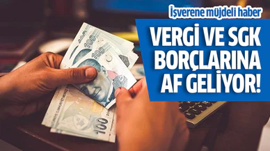 Vergi ve SGK borçlarına af geliyor!