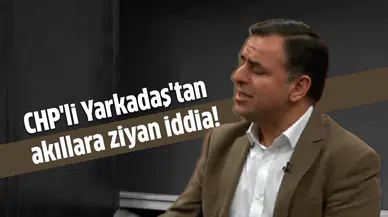 CHP'li Yarkadaş'tan akıllara ziyan iddia!