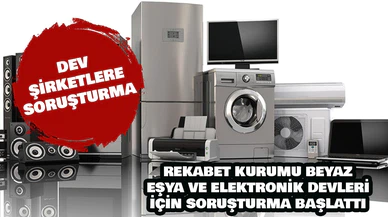 Rekabet Kurumu beyaz eşya ve elektronik devleri için soruşturma başlattı