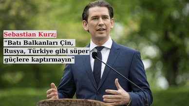 Avusturya Başbakanı Sebastian Kurz; "Batı Balkanları Çin, Rusya, Türkiye gibi süper güçlere kaptırmayın"