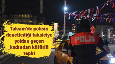 Taksim'de polisin denetlediği taksiciye yoldan geçen kadından küfürlü tepki