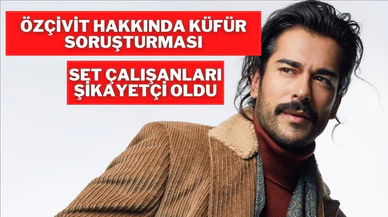 Burak Özçivit hakkında set çalışanlarına hakaret ettiği iddiasıyla soruşturma