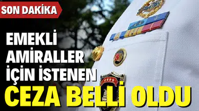 Emekli amiraller için istenen ceza belli oldu