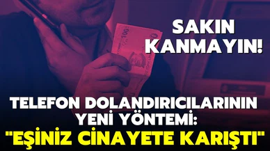 Telefon dolandırıcılarının yeni yöntemi: "Eşiniz cinayete karıştı"