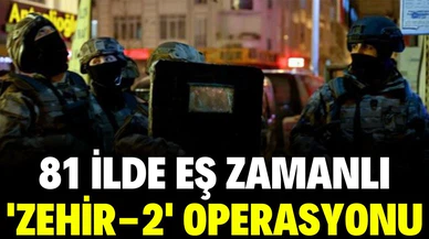 81 ilde eş zamanlı 'Zehir-2' operasyonu