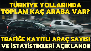Trafiğe kayıtlı toplam araç sayısı açıklandı!