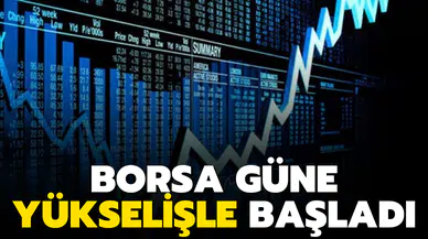 Borsa güne yükselişle başladı!