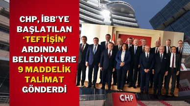 CHP, İBB’ye başlatılan ‘teftişin’ ardından belediyelere 9 maddelik talimat gönderdi