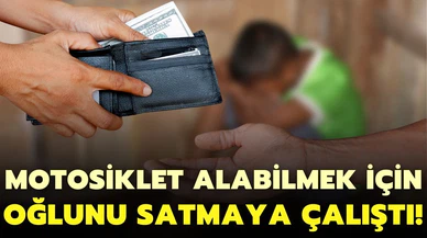 Motosiklet almak için oğlunu satmaya çalışan baba tutuklandı