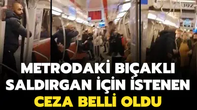 Metrodaki bıçaklı saldırgan için istenen ceza belli oldu