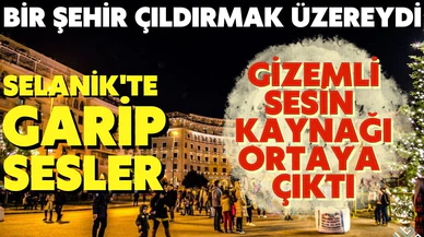 Selanik'te haftalardır devam eden gizemli seslerin sırrı çözüldü.