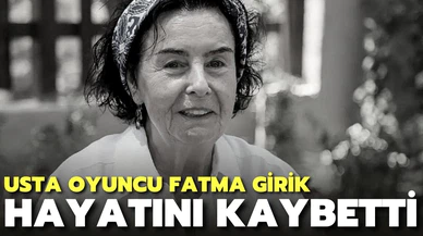Usta oyuncu Fatma Girik hayatını kaybetti