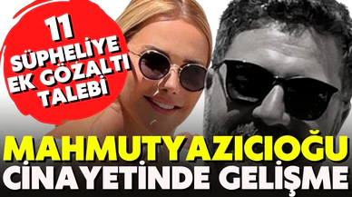 Ece Erken’in eşi Şafak Mahmutyazıcıoğlu cinayetinde gelişme