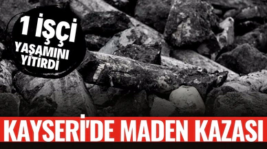 Kayseri'de maden ocağında göçük: Bir işçi yaşamını yitirdi, bir işçi göçük altında