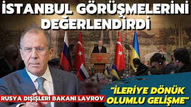 Lavrov, İstanbul müzakerelerinin olumlu olduğunu söyledi