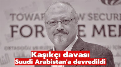 Kaşıkçı davası Suudi Arabistan'a devredildi!