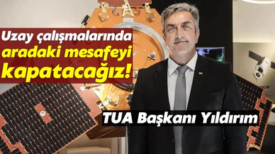 TUA Başkanı Yıldırım, uzay çalışmalarında yoğun çaba gösterdiklerini söyledi