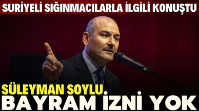 Bakan Soylu: Suriyelilere bayram izni verilmeyecek