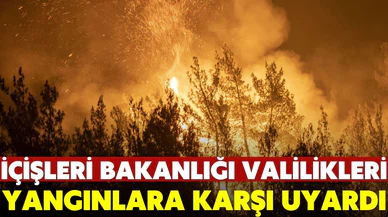 İçişleri Bakanlığı, orman yangınlarına karşı valilikleri uyardı