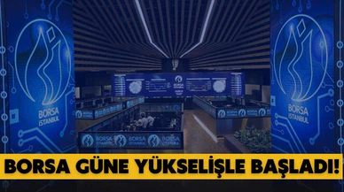 Borsa güne yükselişle başladı