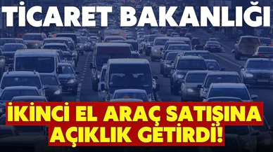 Ticaret Bakanlığı, ikinci el otomobil satışına ilişkin düzenlemeye açıklık getirdi!