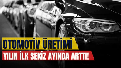 Otomotiv üretimi yılın ilk sekiz ayında arttı!