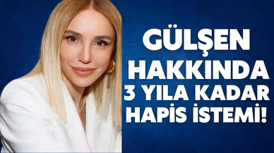 Şarkıcı Gülşen hakkında 3 yıla kadar hapis istemi!