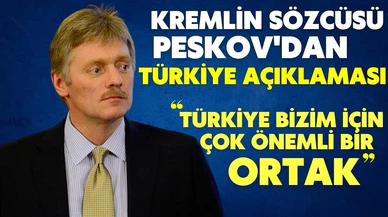 Kremlin Sözcüsü Peskov: "Türkiye, bizim için çok önemli bir ortak"