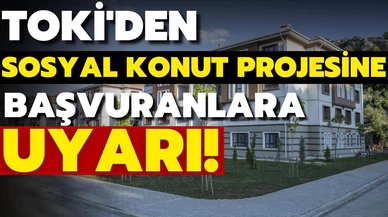 TOKİ'den sosyal konut projesine başvuranlara uyarı!