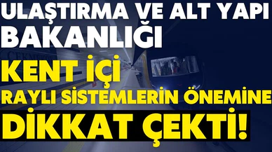Bakanlık açıkladı! Kent içi raylı sistemlerin önemi!