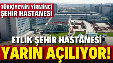 Etlik Şehir Hastanesi yarın hizmete açılacak